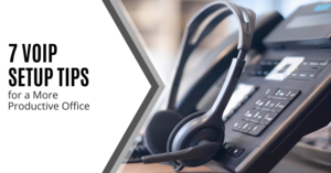 7 VoIP Setup Tips for a More Productive Office